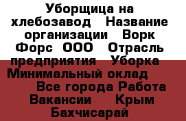 Уборщица на хлебозавод › Название организации ­ Ворк Форс, ООО › Отрасль предприятия ­ Уборка › Минимальный оклад ­ 24 000 - Все города Работа » Вакансии   . Крым,Бахчисарай